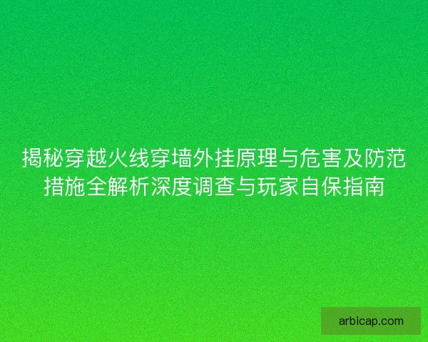 揭秘穿越火线穿墙外挂原理与危害及防范措施全解析深度调查与玩家自保指南 揭秘穿越火线穿墙外挂原理与危害及防范措施全解析深度调查与玩家自保指南