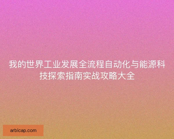 我的世界工业发展全流程自动化与能源科技探索指南实战攻略大全